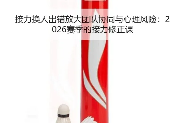 接力换人出错放大团队协同与心理风险：2026赛季的接力修正课